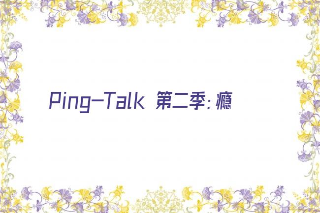 Ping-Talk 第二季：瘾剧照
